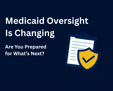 Medicaid Oversight Is Changing. Are you prepared for what's next?