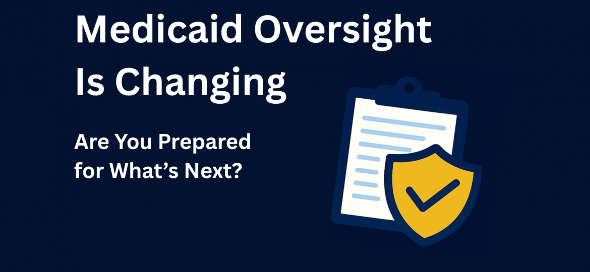 Medicaid Oversight Is Changing. Are you prepared for what's next?